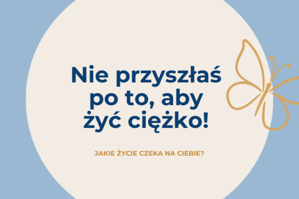 Nie przyszłaś po to, aby żyć ciężko!
